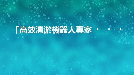 「高效清淤機器人專家，山西河道清淤廠家定制價格優(yōu)惠」